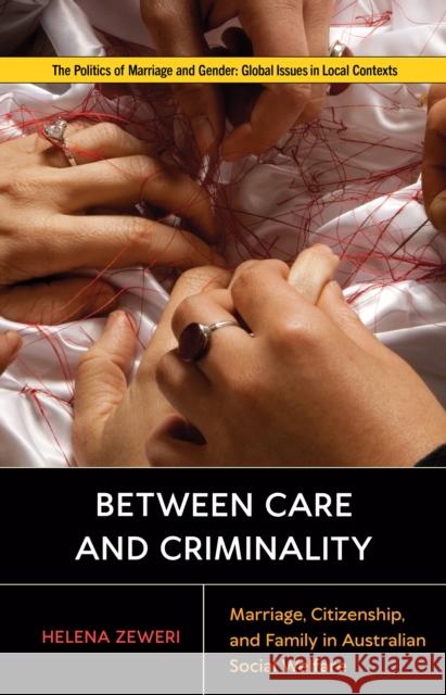 Between Care and Criminality: Marriage, Citizenship, and Family in Australian Social Welfare Helena Zeweri 9781978829022 Rutgers University Press - książka