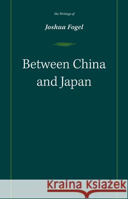 Between China and Japan: The Writings of Joshua Fogel Joshua A. Fogel 9789004282025 Brill - książka