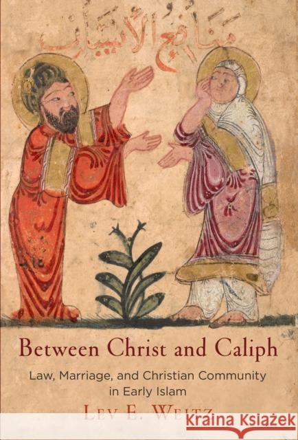 Between Christ and Caliph: Law, Marriage, and Christian Community in Early Islam Lev E. Weitz 9780812250275 University of Pennsylvania Press - książka
