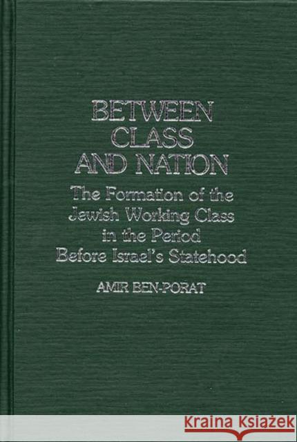 Between Class and Nation: The Formation of the Jewish Working Class in the Period Before Israel's Statehood Ben Porat, Amir 9780313251276 Greenwood Press - książka