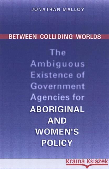Between Colliding Worlds: The Ambiguous Existence of Government Agencies for Aboriginal and Women's Policy Malloy, Jonathan 9780802037176 University of Toronto Press - książka