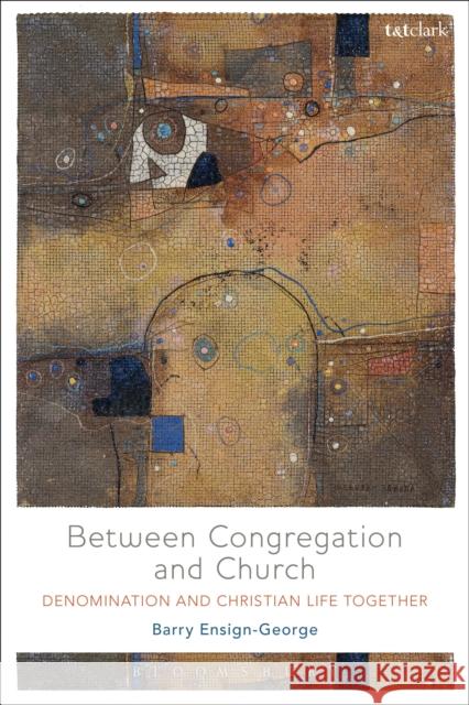 Between Congregation and Church: Denomination and Christian Life Together Barry A. Ensign-George 9780567689153 Bloomsbury Publishing PLC - książka