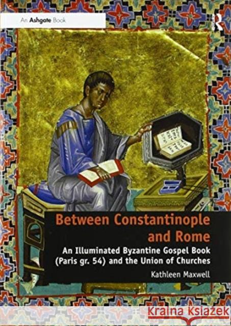 Between Constantinople and Rome: An Illuminated Byzantine Gospel Book (Paris Gr. 54) and the Union of Churches Kathleen Maxwell 9780367600884 Routledge - książka