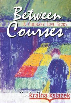 Between Courses: A Culinary Love Story Karla Clark 9781410759689 Authorhouse - książka