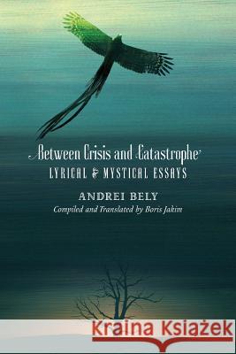 Between Crisis and Catastrophe: Lyrical and Mystical Essays Andrei Bely Boris Jakim Boris Jakim 9781621381723 Angelico Press/Semantron - książka