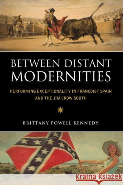 Between Distant Modernities: Performing Exceptionality in Francoist Spain and the Jim Crow South Brittany Powell Kennedy 9781496820310 University Press of Mississippi - książka