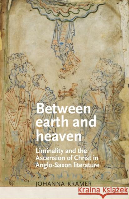 Between Earth and Heaven: Liminality and the Ascension of Christ in Anglo-Saxon Literature Kramer, Johanna 9781526118530 Manchester University Press - książka