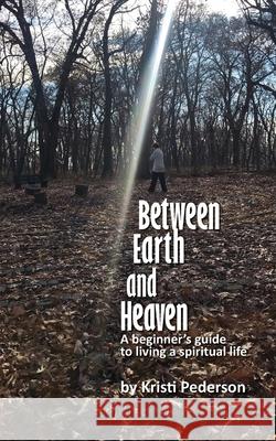 Between Earth and Heaven...a beginners guide to a spiritual life Kristi J. Pederson 9780578947396 Kristi Pederson - książka