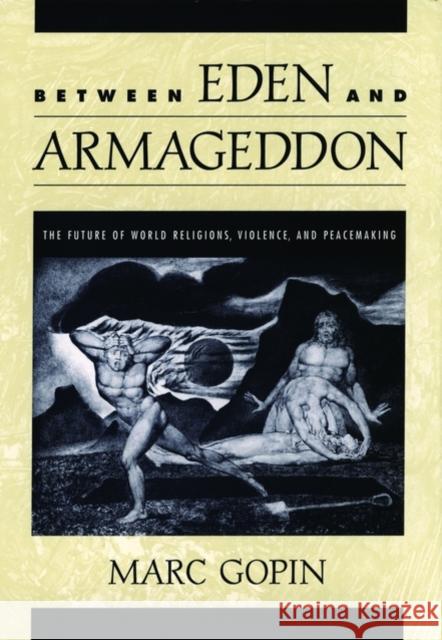 Between Eden and Armageddon: The Future of World Religions, Violence, and Peacemaking Gopin, Marc 9780195134322 Oxford University Press - książka