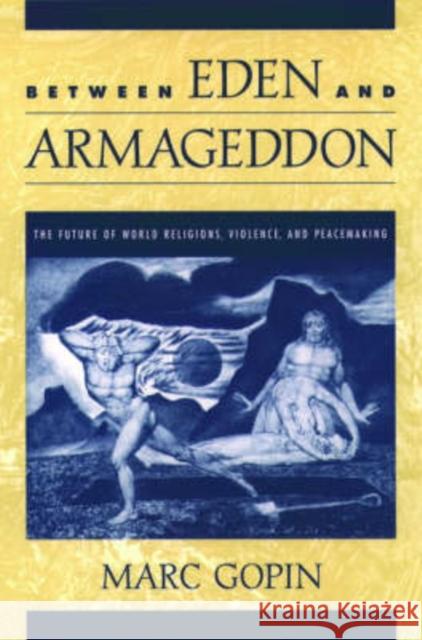 Between Eden and Armageddon: The Future of World Religions, Violence, and Peacemaking Gopin, Marc 9780195157253 Oxford University Press - książka