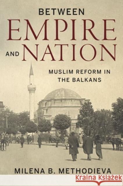 Between Empire and Nation: Muslim Reform in the Balkans Methodieva, Milena B. 9781503613379 Stanford University Press - książka