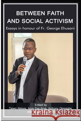 Between Faith and Social Activism: Essays in Honour of Fr. George Ehusani Taiwo Abioye Arua Arua Anthony Okeregbe 9781913976095 Adonis & Abbey Publishers - książka