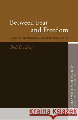 Between Fear and Freedom: Essays on the Interpretation of Jeremiah 30-31 Bob Becking 9789004141186 Brill Academic Publishers - książka