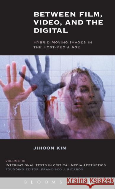 Between Film, Video, and the Digital: Hybrid Moving Images in the Post-Media Age Jihoon Kim 9781628922936 Bloomsbury Academic - książka