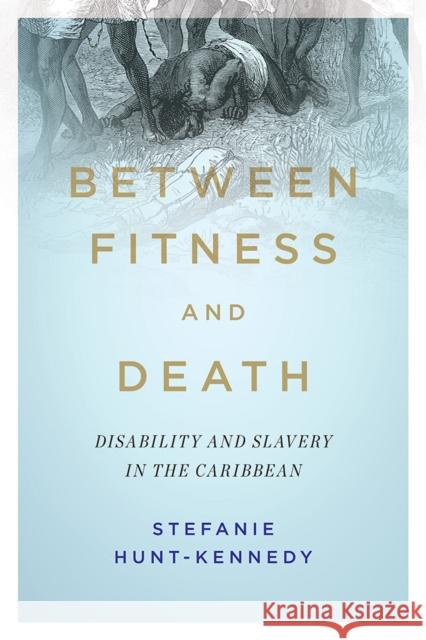 Between Fitness and Death: Disability and Slavery in the Caribbean Stefanie Hunt-Kennedy 9780252043192 University of Illinois Press - książka