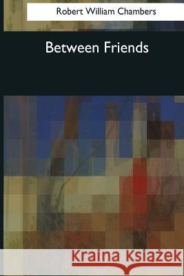 Between Friends Robert William Chambers 9781544073118 Createspace Independent Publishing Platform - książka