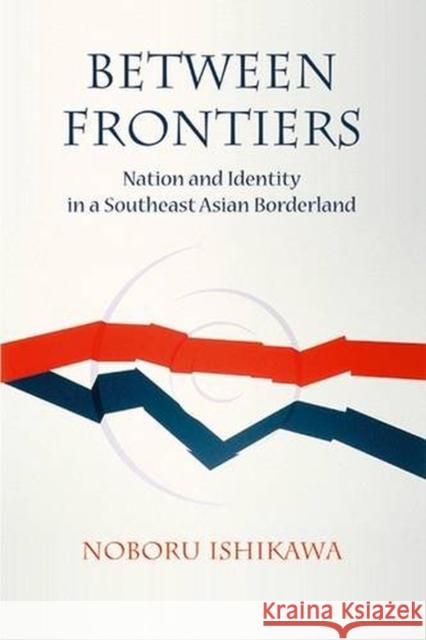 Between Frontiers: Nation and Identity in a Southeast Asian Border Zone Noburu Ishikawa 9788776940508 NIAS Press - książka