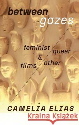 Between Gazes: Feminist, Queer, and Other Films Camelia Elias 9788792633903 Eyecorner Press - książka