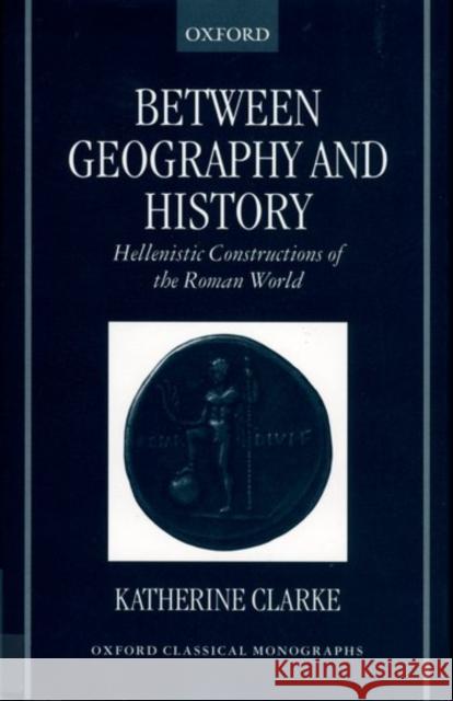 Between Geography and History: Hellenistic Constructions of the Roman World Clarke, Katherine 9780199240036 Oxford University Press - książka