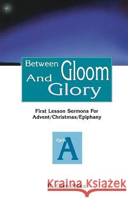 Between Gloom and Glory: First Lesson Sermons for Advent/Christmas/Epiphany: Cycle a R. Glen Miles 9780788012259 CSS Publishing Company - książka