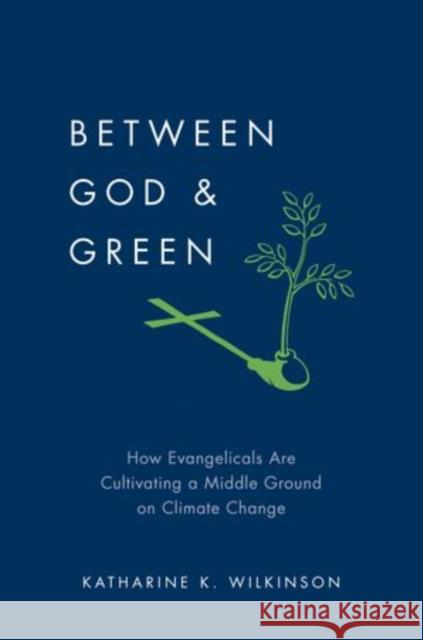 Between God & Green: How Evangelicals Are Cultivating a Middle Ground on Climate Change Wilkinson, Katharine K. 9780199895885 Oxford University Press, USA - książka