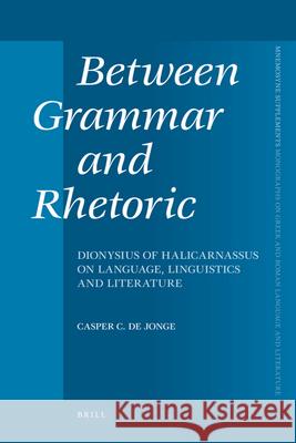 Between Grammar and Rhetoric: Dionysius of Halicarnassus on Language, Linguistics and Literature Casper C. D Casper Constantijn De Jonge 9789004166776 Brill Academic Publishers - książka