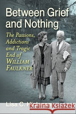 Between Grief and Nothing: The Passions, Addictions and Tragic End of William Faulkner Lisa C. Hickman 9781476696058 McFarland & Company - książka