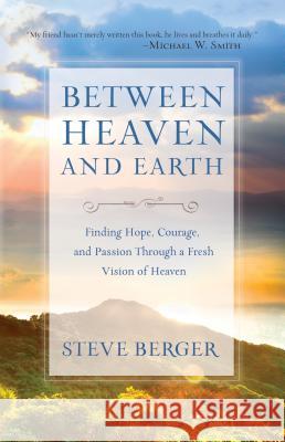 Between Heaven and Earth Finding Hope, Courage, an d Passion Through a Fresh Vision of Heaven S Berger 9780764211676 Baker Publishing Group - książka