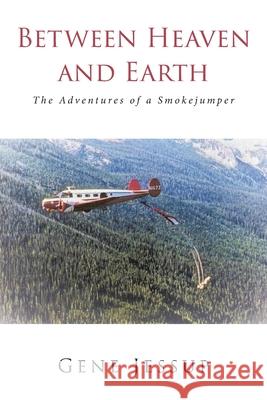 Between Heaven and Earth: The Adventures of a Smokejumper Gene Jessup 9781646548057 Fulton Books - książka