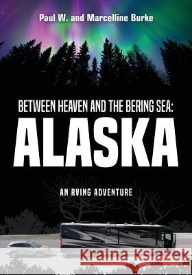 Between Heaven and the Bering Sea: Alaska: An RVing Adventure Paul W. Burke Marcelline Burke 9781535600705 Wavecloud Corporation - książka