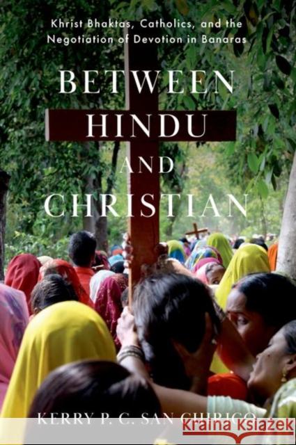 Between Hindu and Christian: Khrist Bhaktas, Catholics, and the Negotiation of Devotion in Banaras Kerry P. C. Sa 9780190067120 Oxford University Press, USA - książka