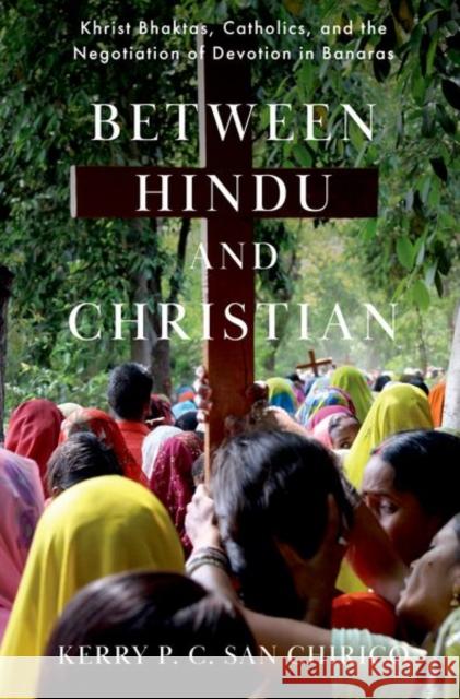 Between Hindu and Christian: Khrist Bhaktas, Catholics, and the Negotiation of Devotion in Banaras Kerry P. C. (Associate Professor of Theology and Religious Studies, Associate Professor of Theology and Religious Studie 9780197827710 Oxford University Press - książka