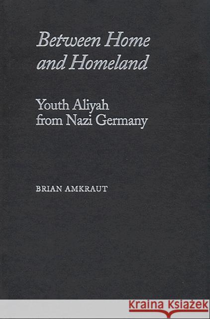 Between Home and Homeland: Youth Aliyah from Nazi Germany Brian Amkraut 9780817359393 University Alabama Press - książka