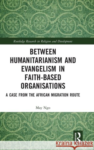 Between Humanitarianism and Evangelism in Faith-based Organisations: A Case from the African Migration Route Ngo, May 9781138674172 Routledge - książka