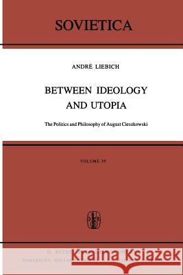 Between Ideology and Utopia: The Politics and Philosophy of August Cieszkowski Liebich, A. 9789400993853 Springer - książka