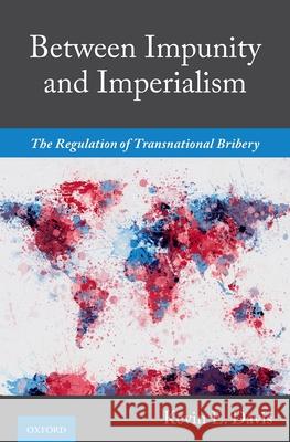 Between Impunity and Imperialism: The Regulation of Transnational Bribery Kevin E. Davis 9780190070809 Oxford University Press, USA - książka