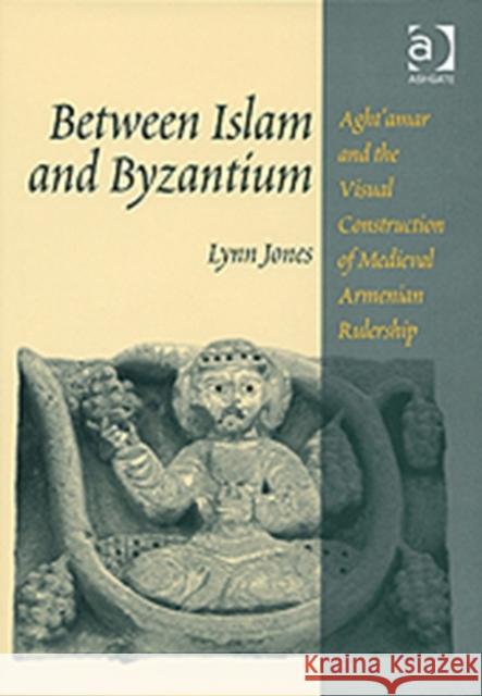 Between Islam and Byzantium: Aght`amar and the Visual Construction of Medieval Armenian Rulership Jones, Lynn 9780754638520 Ashgate Publishing Limited - książka