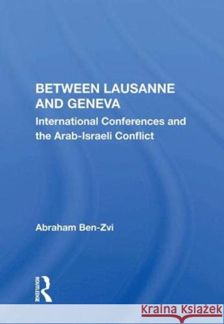 Between Lausanne and Geneva: International Conferences and the Arab-Israeli Conflict Abraham Ben-Zvi   9780367003678 Routledge - książka