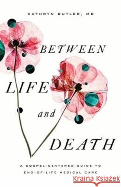 Between Life and Death: A Gospel-Centered Guide to End-of-Life Medical Care Kathryn Butler 9781433561016 Crossway Books - książka