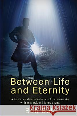Between Life and Eternity: A true story about a tragic wreck, an encounter with an angel, and future events Bell, Bob 9781937654504 Intermedia Publishing Group - książka