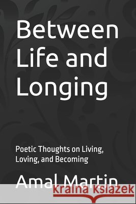 Between Life and Longing: Poetic Thoughts on Living, Loving, and Becoming Martin, Amal 9798297867611 Independently Published - książka