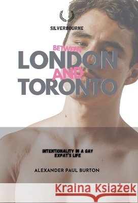 Between London and Toronto: Intentionality in a Gay Expat's Life Alexander Paul Burton 9781997999751 Tremolo A Tiempo Design House - książka
