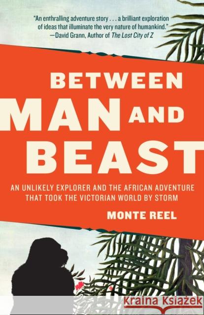 Between Man and Beast: An Unlikely Explorer and the African Adventure That Took the Victorian World by Storm Reel, Monte 9780307742438 Anchor Books - książka