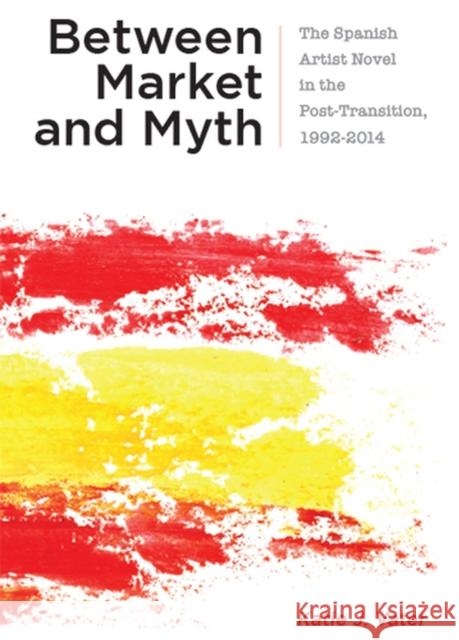 Between Market and Myth: The Spanish Artist Novel in the Post-Transition, 1992-2014 Katie J. Vater 9781684482221 Bucknell University Press - książka