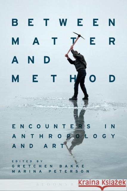 Between Matter and Method: Encounters in Anthropology and Art Gretchen Bakke Marina Peterson 9781474289238 Bloomsbury Academic - książka