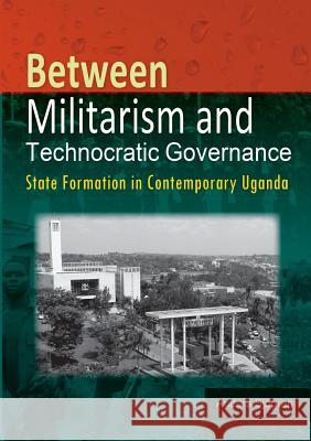 Between Militarism and Technocratic Governance. State Formation in Contemporary Uganda Anders Sjogren   9789970251506 Fountain Publishers - książka