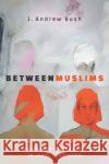Between Muslims: Religious Difference in Iraqi Kurdistan J. Andrew Bush 9781503614581 Stanford University Press