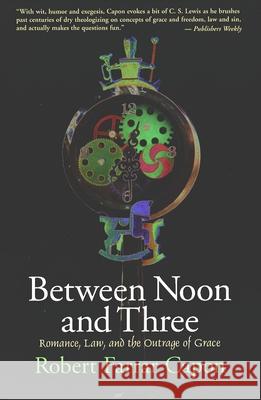 Between Noon and Three: Romance, Law, and the Outrage of Grace Capon, Robert Farrar 9780802842220 Wm. B. Eerdmans Publishing Company - książka