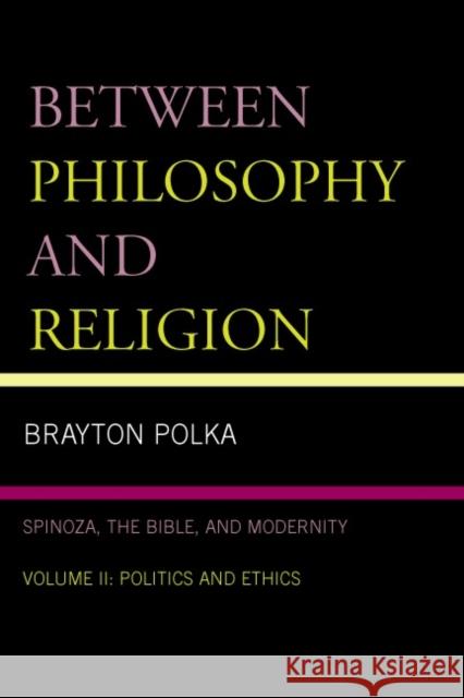 Between Philosophy and Religion: Spinoza, the Bible, and Modernity: Volume 2: Politics and Ethics Polka, Brayton 9780739116043 Lexington Books - książka