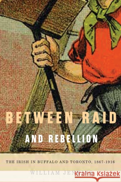 Between Raid and Rebellion : The Irish in Buffalo and Toronto, 1867-1916 William Jenkins 9780773540958 McGill-Queen's University Press - książka